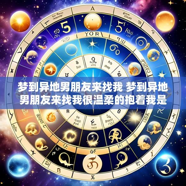 梦到异地男朋友来找我 梦到异地男朋友来找我很温柔的抱着我是什么意思