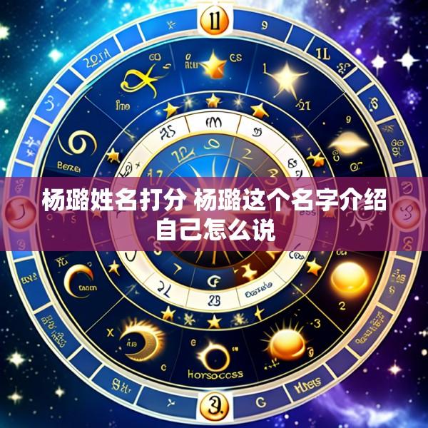杨璐姓名打分 杨璐这个名字介绍自己怎么说
