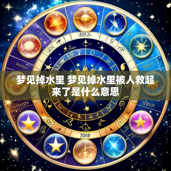 梦见掉水里 梦见掉水里被人救起来了是什么意思