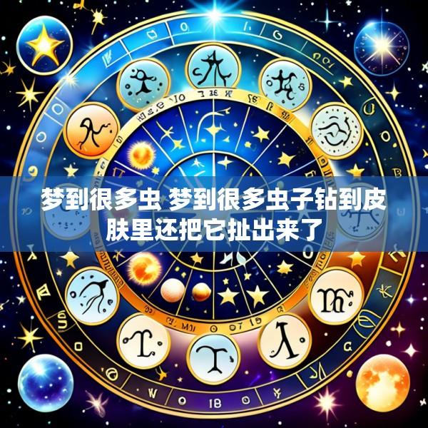 梦到很多虫 梦到很多虫子钻到皮肤里还把它扯出来了