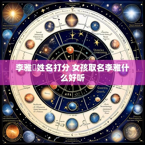 李雅炘姓名打分 女孩取名李雅什么好听