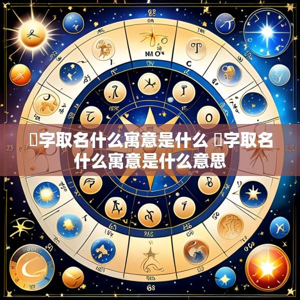 枔字取名什么寓意是什么 枔字取名什么寓意是什么意思