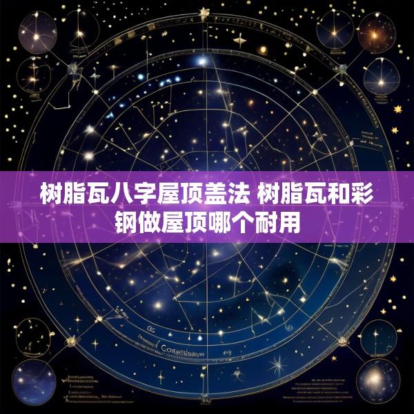 树脂瓦八字屋顶盖法 树脂瓦和彩钢做屋顶哪个耐用