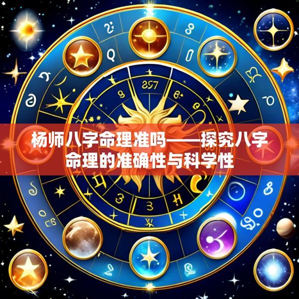 杨师八字命理准吗——探究八字命理的准确性与科学性