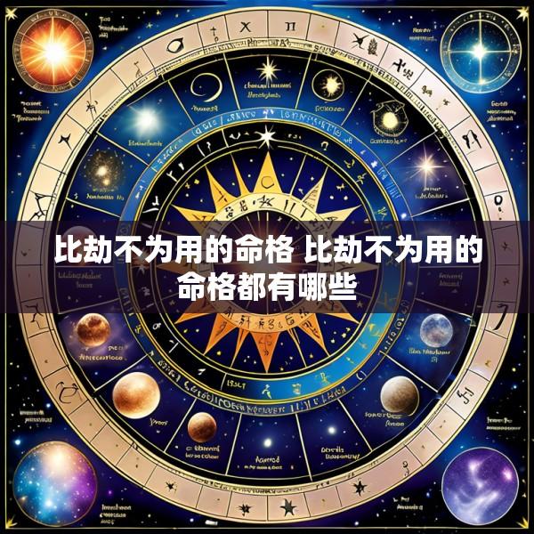 比劫不为用的命格 比劫不为用的命格都有哪些