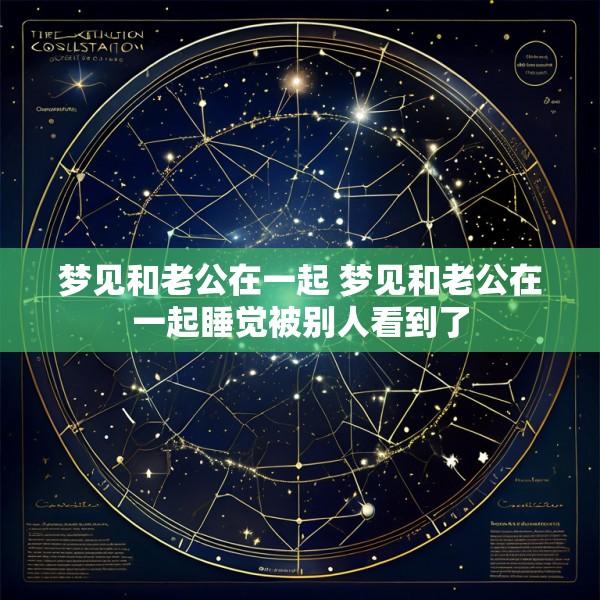 梦见和老公在一起 梦见和老公在一起睡觉被别人看到了