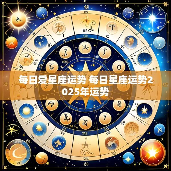 每日爱星座运势 每日星座运势2025年运势