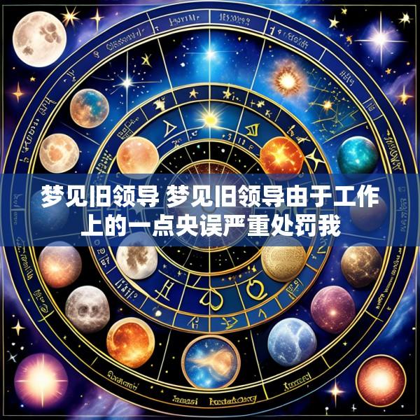 梦见旧领导 梦见旧领导由于工作上的一点央误严重处罚我