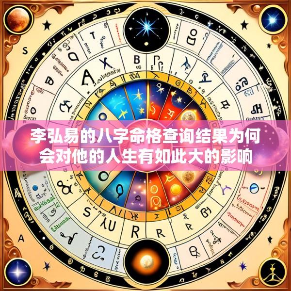 李弘易的八字命格查询结果为何会对他的人生有如此大的影响