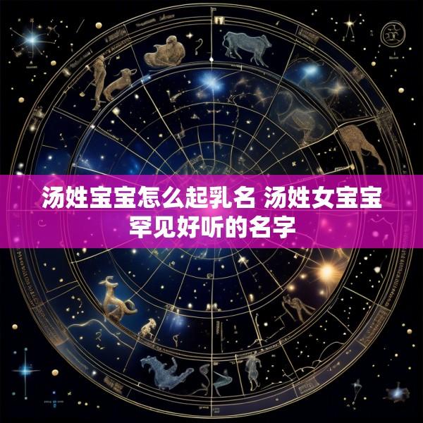 汤姓宝宝怎么起乳名 汤姓女宝宝罕见好听的名字