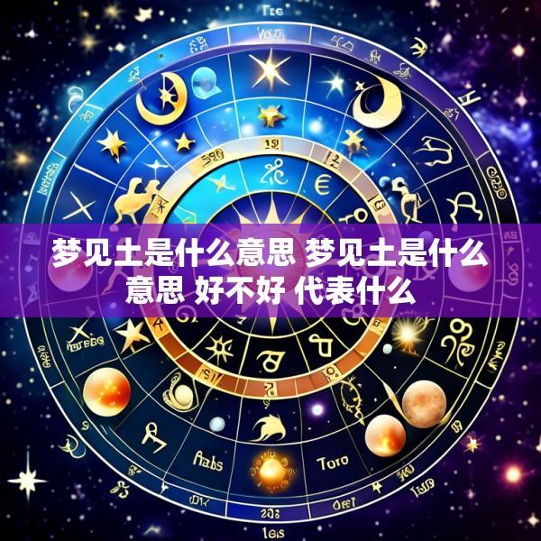 梦见土是什么意思 梦见土是什么意思 好不好 代表什么