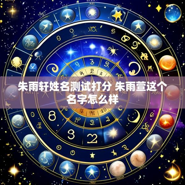 朱雨轩姓名测试打分 朱雨萱这个名字怎么样