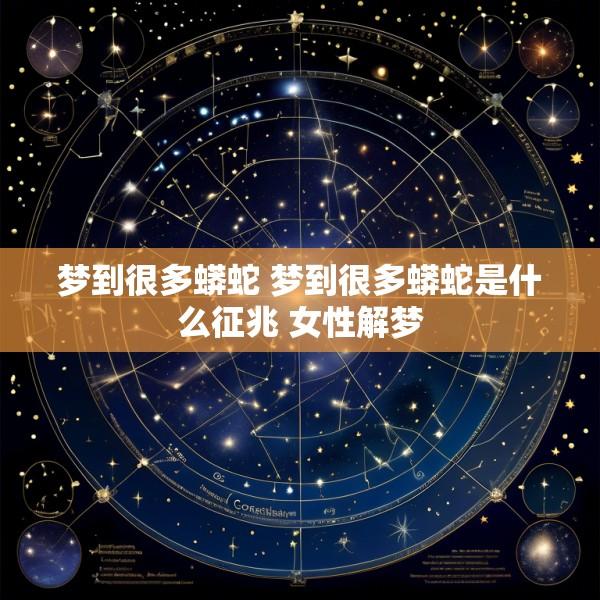 梦到很多蟒蛇 梦到很多蟒蛇是什么征兆 女性解梦