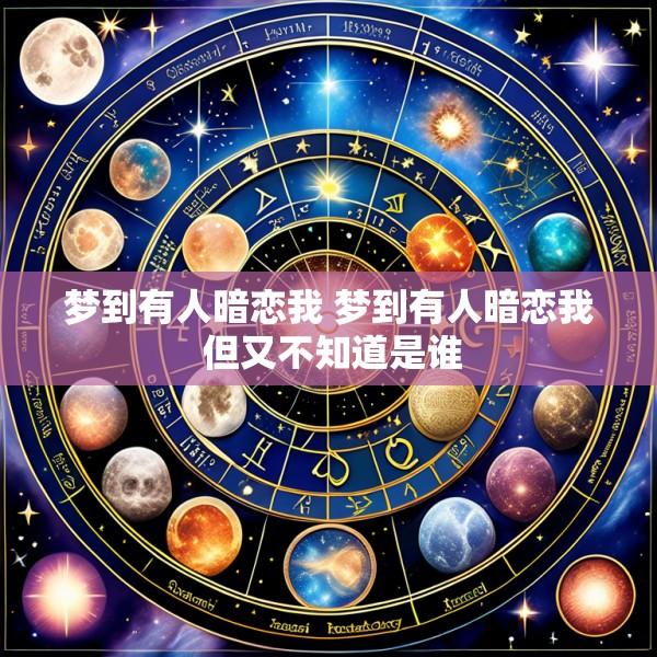 梦到有人暗恋我 梦到有人暗恋我 但又不知道是谁