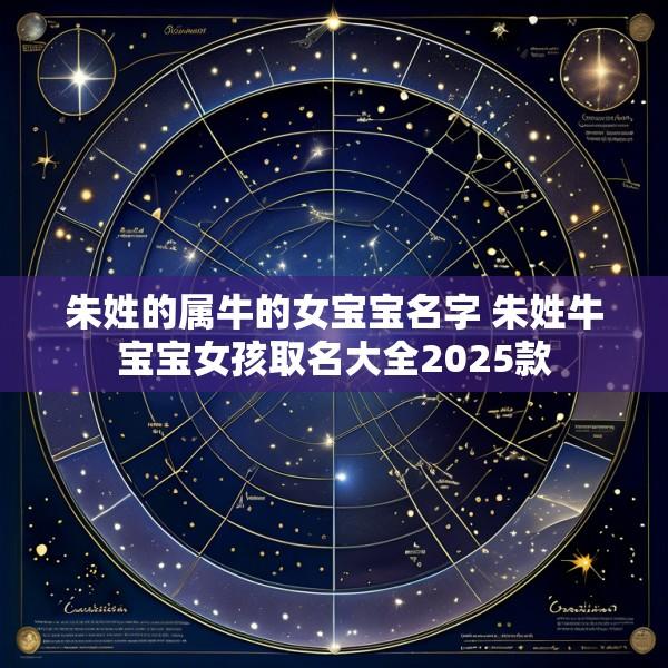 朱姓的属牛的女宝宝名字 朱姓牛宝宝女孩取名大全2025款