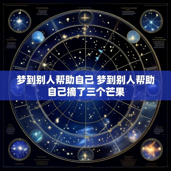 梦到别人帮助自己 梦到别人帮助自己摘了三个芒果