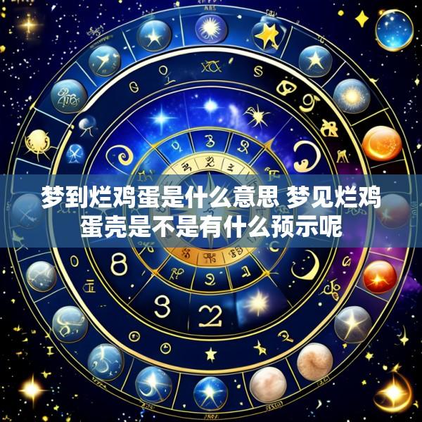 梦到烂鸡蛋是什么意思 梦见烂鸡蛋壳是不是有什么预示呢