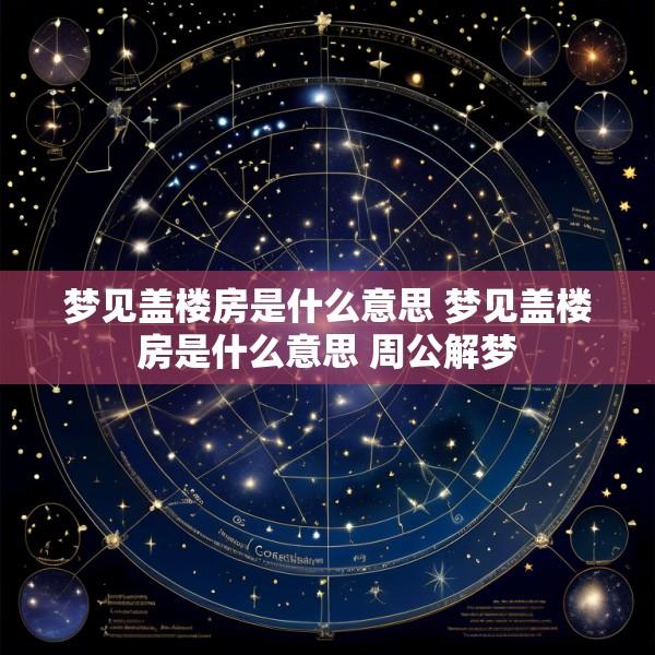 梦见盖楼房是什么意思 梦见盖楼房是什么意思 周公解梦