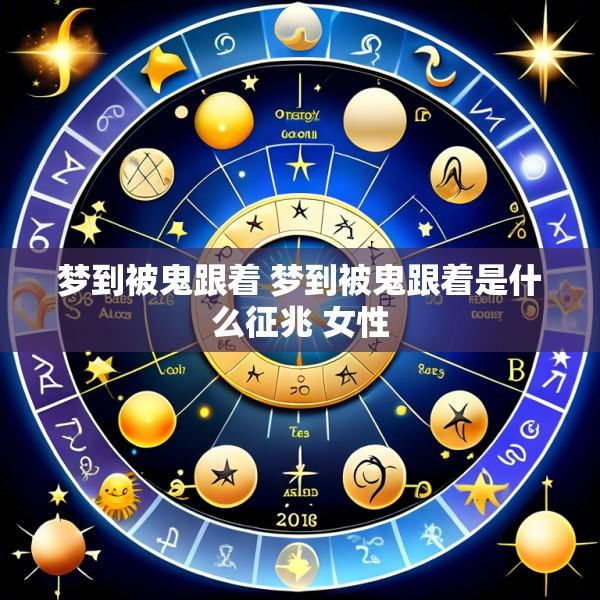 梦到被鬼跟着 梦到被鬼跟着是什么征兆 女性