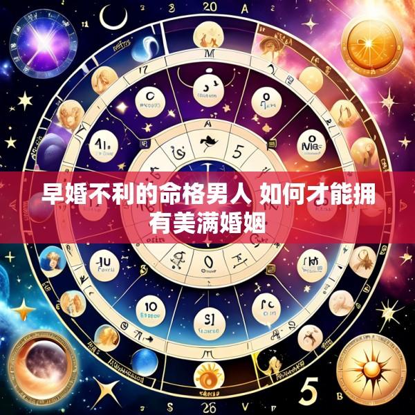 早婚不利的命格男人 如何才能拥有美满婚姻