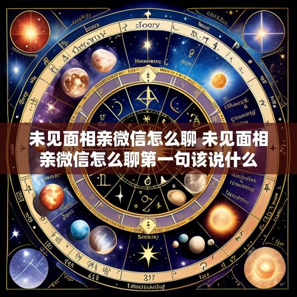 未见面相亲微信怎么聊 未见面相亲微信怎么聊第一句该说什么