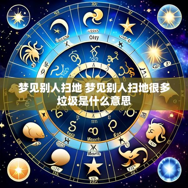 梦见别人扫地 梦见别人扫地很多垃圾是什么意思
