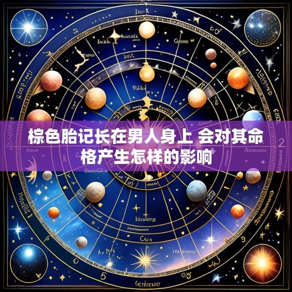 棕色胎记长在男人身上 会对其命格产生怎样的影响
