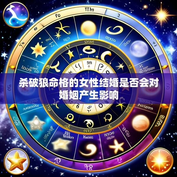 杀破狼命格的女性结婚是否会对婚姻产生影响