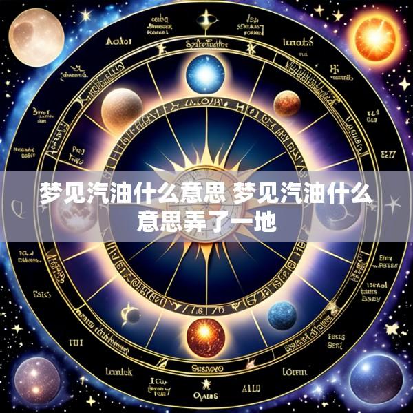 梦见汽油什么意思 梦见汽油什么意思弄了一地