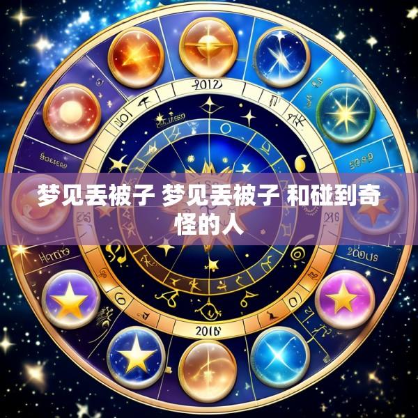 梦见丢被子 梦见丢被子 和碰到奇怪的人