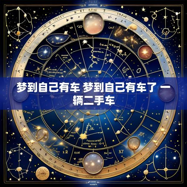 梦到自己有车 梦到自己有车了 一辆二手车