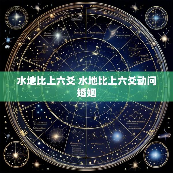 水地比上六爻 水地比上六爻动问婚姻