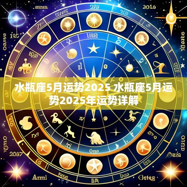 水瓶座5月运势2025 水瓶座5月运势2025年运势详解