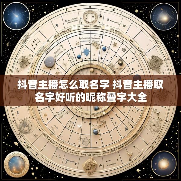 抖音主播怎么取名字 抖音主播取名字好听的昵称叠字大全