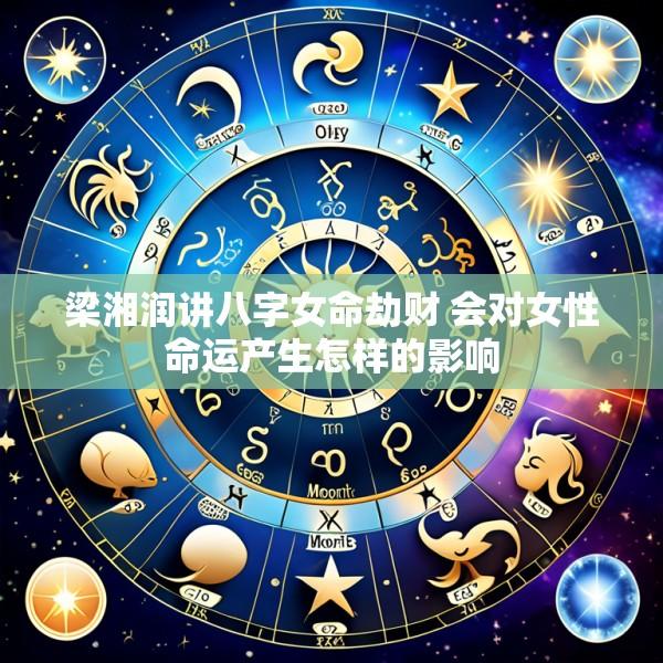 梁湘润讲八字女命劫财 会对女性命运产生怎样的影响