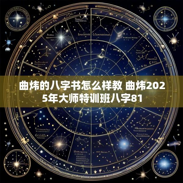 曲炜的八字书怎么样教 曲炜2025年大师特训班八字81