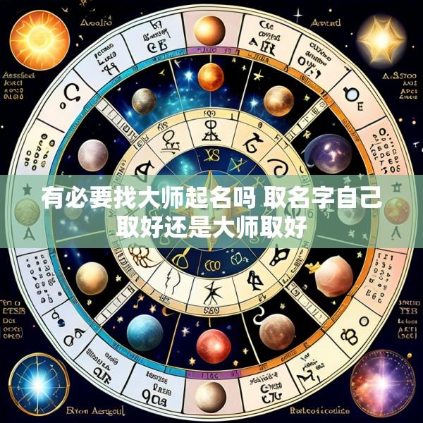 有必要找大师起名吗 取名字自己取好还是大师取好