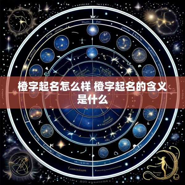 橙字起名怎么样 橙字起名的含义是什么