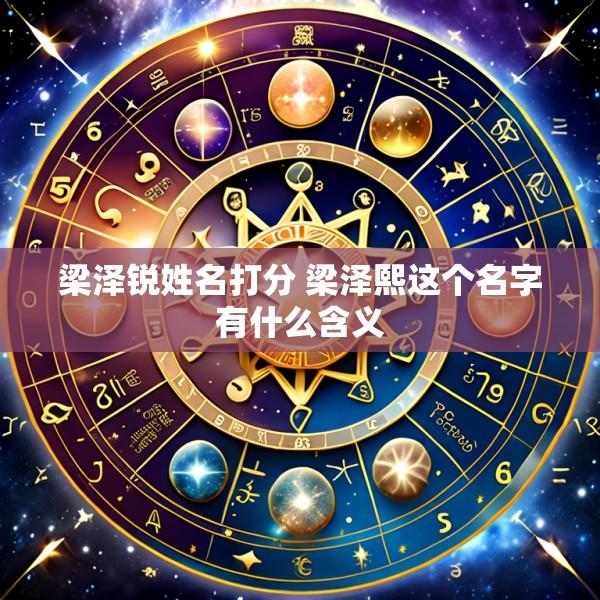 梁泽锐姓名打分 梁泽熙这个名字有什么含义