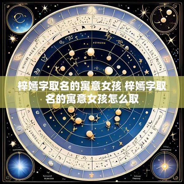 梓嫣字取名的寓意女孩 梓嫣字取名的寓意女孩怎么取