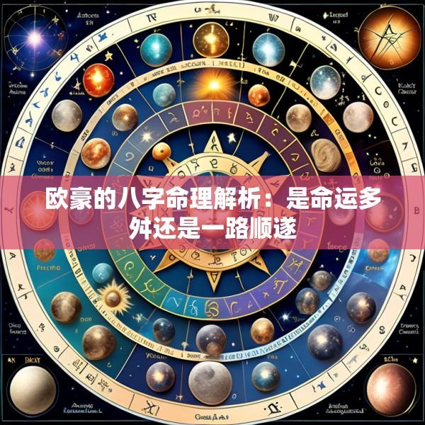 欧豪的八字命理解析：是命运多舛还是一路顺遂