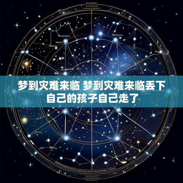 梦到灾难来临 梦到灾难来临丢下自己的孩子自己走了