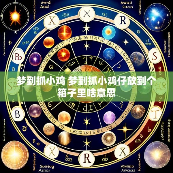 梦到抓小鸡 梦到抓小鸡仔放到个箱子里啥意思