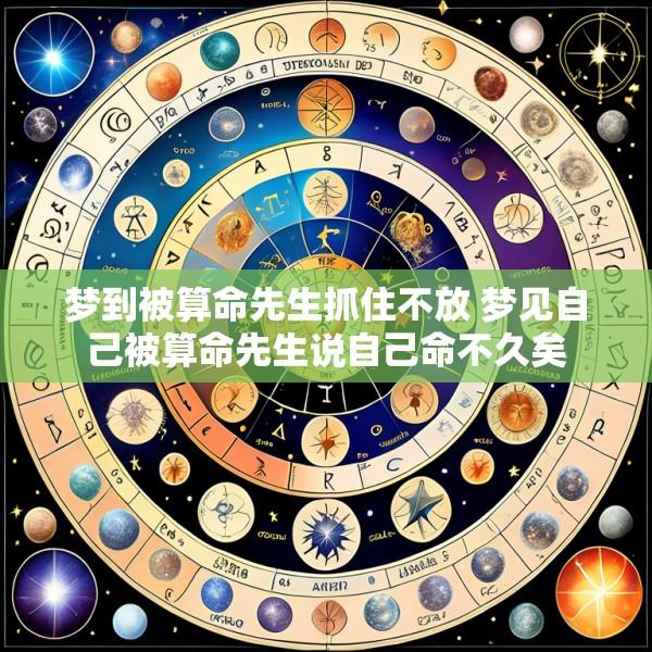 梦到被算命先生抓住不放 梦见自己被算命先生说自己命不久矣