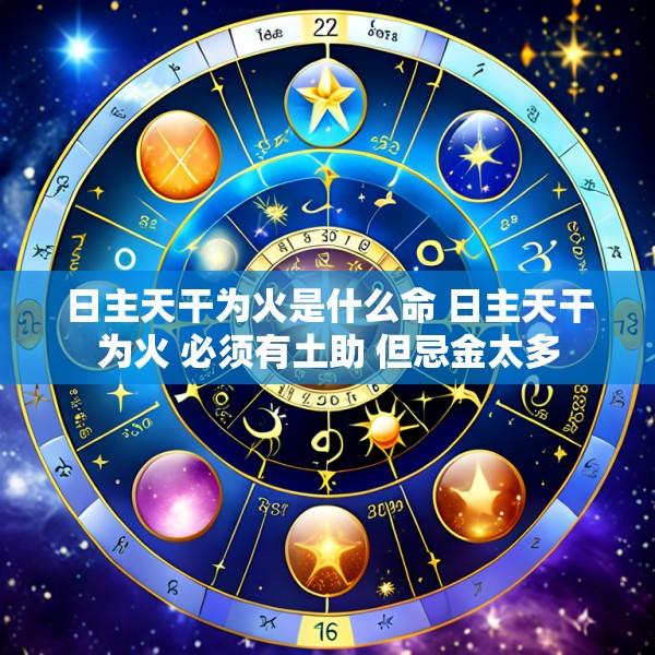 日主天干为火是什么命 日主天干为火 必须有土助 但忌金太多