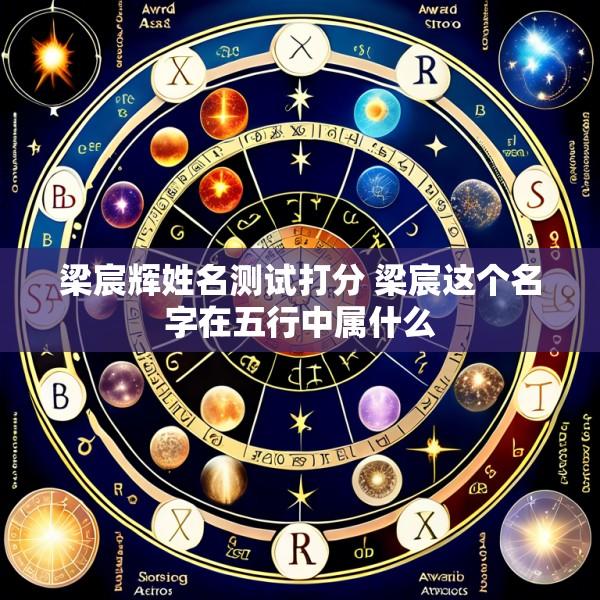 梁宸辉姓名测试打分 梁宸这个名字在五行中属什么