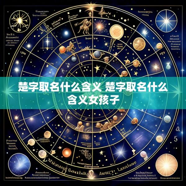 楚字取名什么含义 楚字取名什么含义女孩子