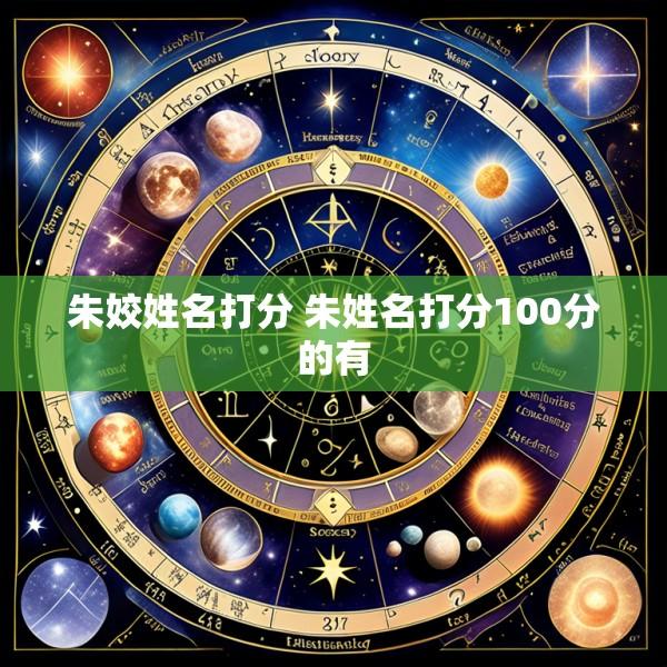 朱姣姓名打分 朱姓名打分100分的有