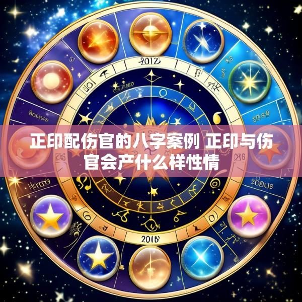 正印配伤官的八字案例 正印与伤官会产什么样性情