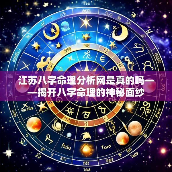 江苏八字命理分析网是真的吗——揭开八字命理的神秘面纱